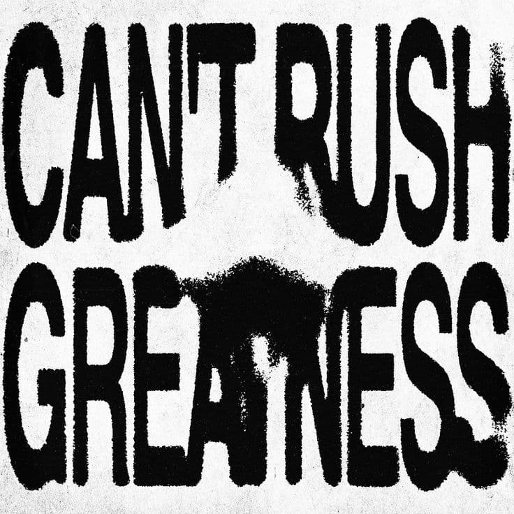 Can't rush greatness